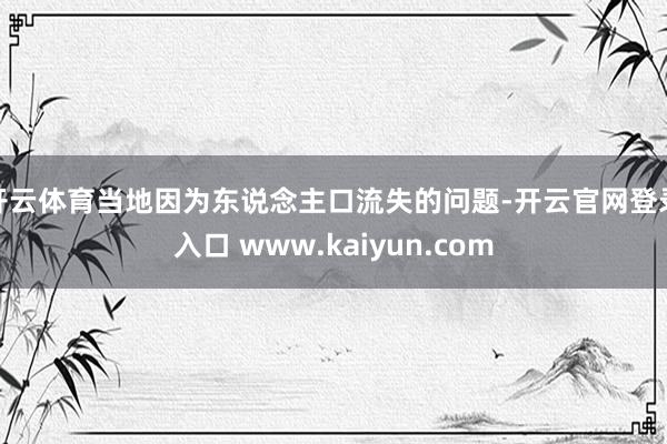 开云体育当地因为东说念主口流失的问题-开云官网登录入口 www.kaiyun.com
