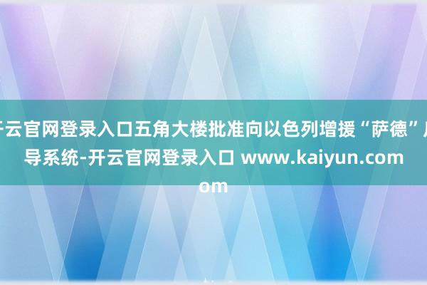 开云官网登录入口五角大楼批准向以色列增援“萨德”反导系统-开云官网登录入口 www.kaiyun.com