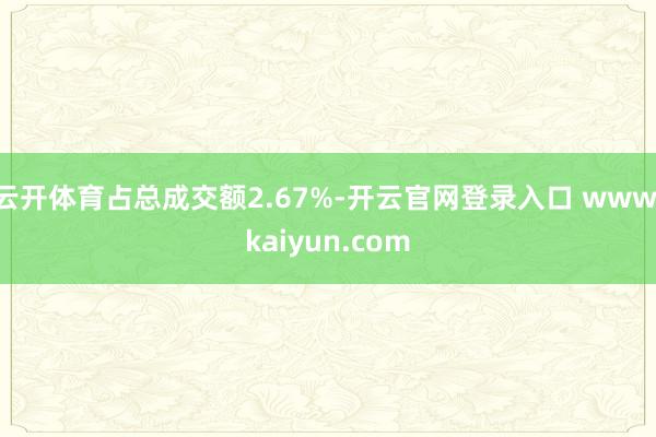 云开体育占总成交额2.67%-开云官网登录入口 www.kaiyun.com