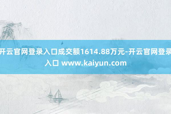 开云官网登录入口成交额1614.88万元-开云官网登录入口 www.kaiyun.com