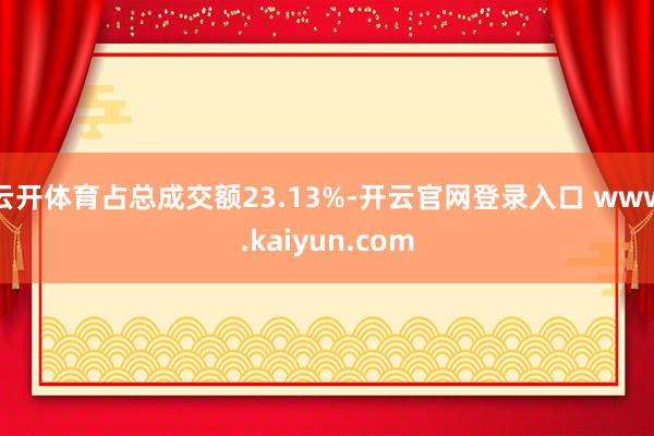 云开体育占总成交额23.13%-开云官网登录入口 www.kaiyun.com