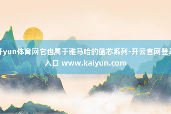 开yun体育网它也属于雅马哈的蓝芯系列-开云官网登录入口 www.kaiyun.com