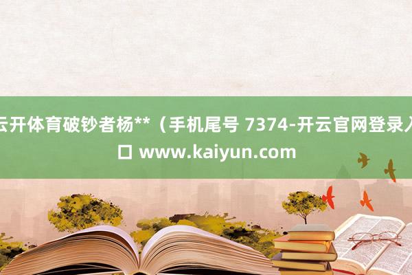 云开体育破钞者杨**(手机尾号 7374-开云官网登录入口 www.kaiyun.com