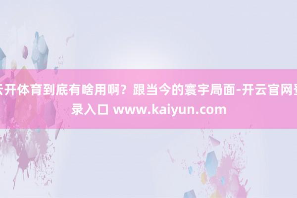 云开体育到底有啥用啊？跟当今的寰宇局面-开云官网登录入口 www.kaiyun.com