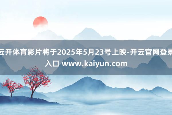 云开体育影片将于2025年5月23号上映-开云官网登录入口 www.kaiyun.com