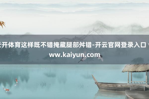云开体育这样既不错掩藏腿部舛错-开云官网登录入口 www.kaiyun.com