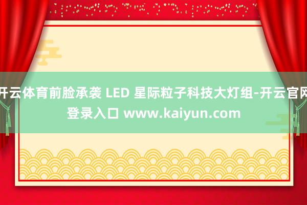 开云体育前脸承袭 LED 星际粒子科技大灯组-开云官网登录入口 www.kaiyun.com