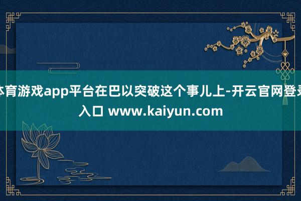 体育游戏app平台在巴以突破这个事儿上-开云官网登录入口 www.kaiyun.com