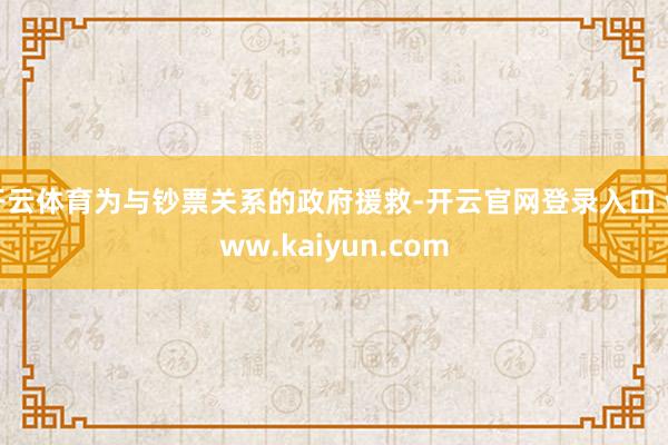 开云体育为与钞票关系的政府援救-开云官网登录入口 www.kaiyun.com