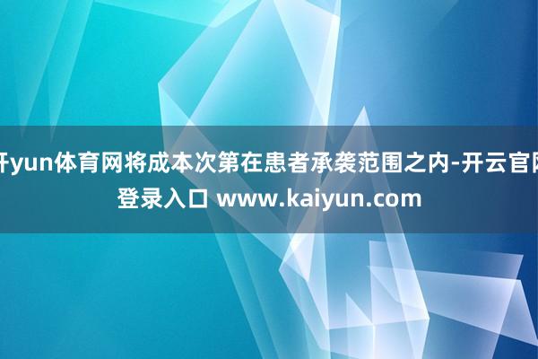 开yun体育网将成本次第在患者承袭范围之内-开云官网登录入口 www.kaiyun.com