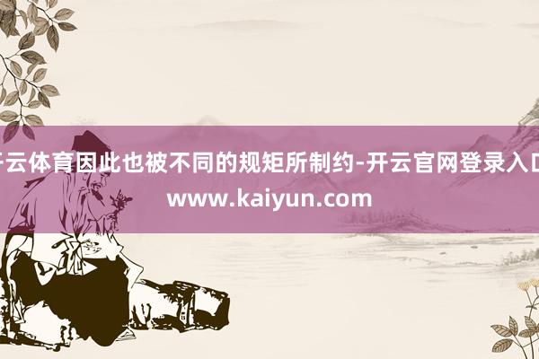 开云体育因此也被不同的规矩所制约-开云官网登录入口 www.kaiyun.com