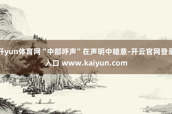 开yun体育网“中部呼声”在声明中暗意-开云官网登录入口 www.kaiyun.com