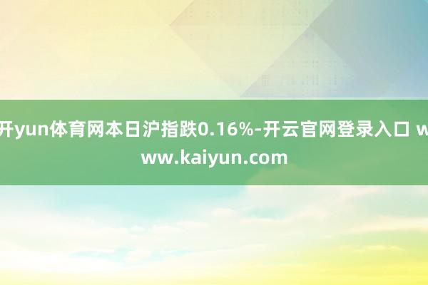 开yun体育网本日沪指跌0.16%-开云官网登录入口 www.kaiyun.com