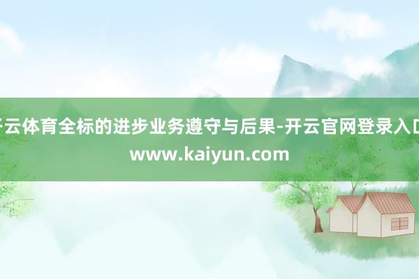 开云体育全标的进步业务遵守与后果-开云官网登录入口 www.kaiyun.com