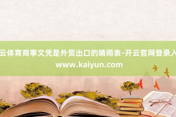 开云体育商事文凭是外贸出口的晴雨表-开云官网登录入口 www.kaiyun.com