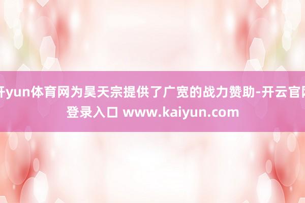 开yun体育网为昊天宗提供了广宽的战力赞助-开云官网登录入口 www.kaiyun.com