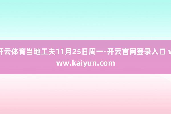 开云体育当地工夫11月25日周一-开云官网登录入口 www.kaiyun.com