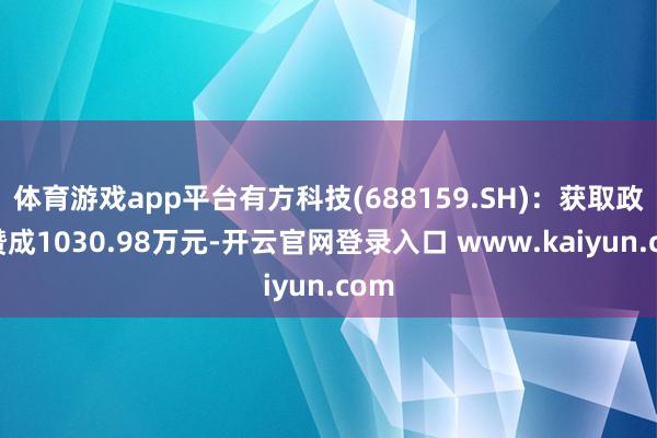 体育游戏app平台有方科技(688159.SH)：获取政府赞成1030.98万元-开云官网登录入口 www.kaiyun.com