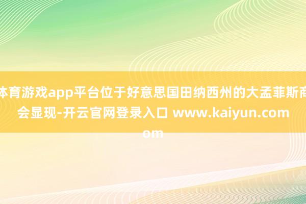 体育游戏app平台位于好意思国田纳西州的大孟菲斯商会显现-开云官网登录入口 www.kaiyun.com