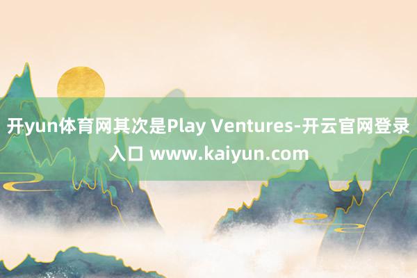 开yun体育网其次是Play Ventures-开云官网登录入口 www.kaiyun.com