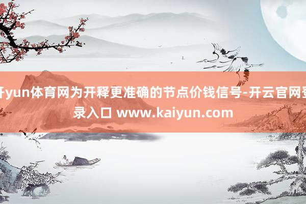 开yun体育网为开释更准确的节点价钱信号-开云官网登录入口 www.kaiyun.com