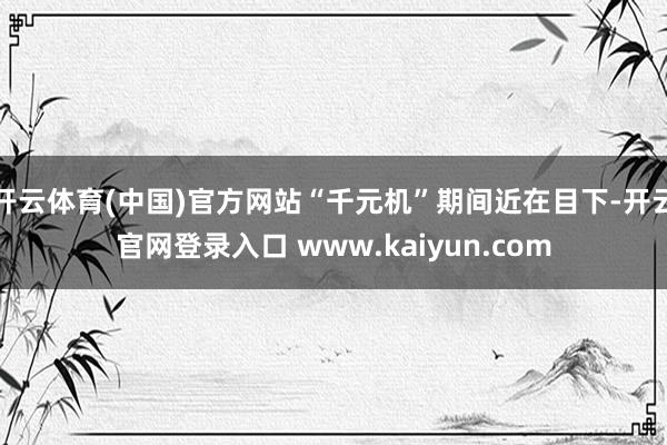 开云体育(中国)官方网站“千元机”期间近在目下-开云官网登录入口 www.kaiyun.com