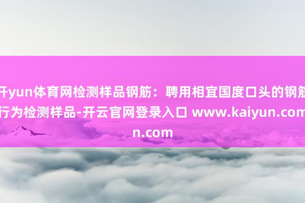 开yun体育网检测样品钢筋:聘用相宜国度口头的钢筋行为检测样品-开云官网登录入口 www.kaiyun.com