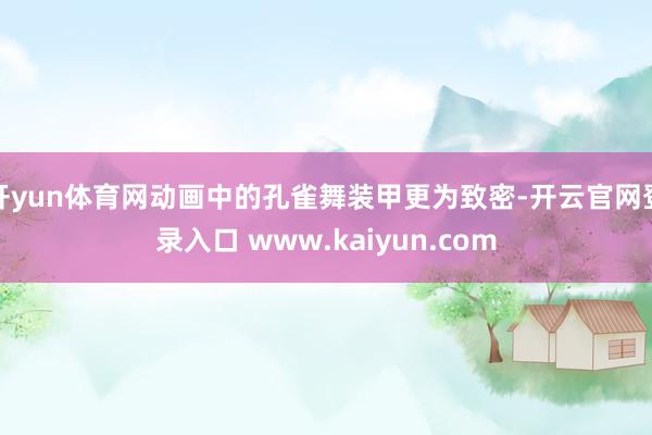 开yun体育网动画中的孔雀舞装甲更为致密-开云官网登录入口 www.kaiyun.com