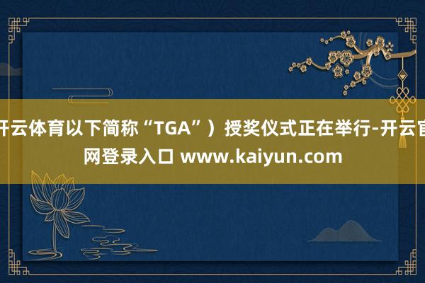 开云体育以下简称“TGA”）授奖仪式正在举行-开云官网登录入口 www.kaiyun.com