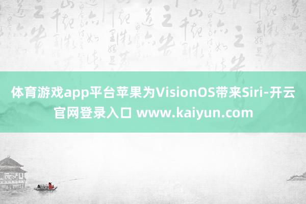 体育游戏app平台苹果为VisionOS带来Siri-开云官网登录入口 www.kaiyun.com