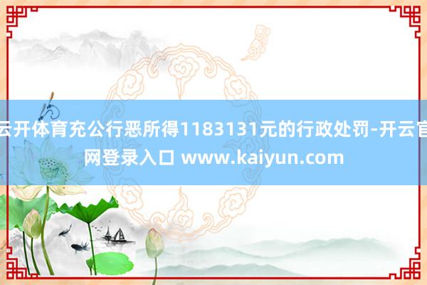 云开体育充公行恶所得1183131元的行政处罚-开云官网登录入口 www.kaiyun.com