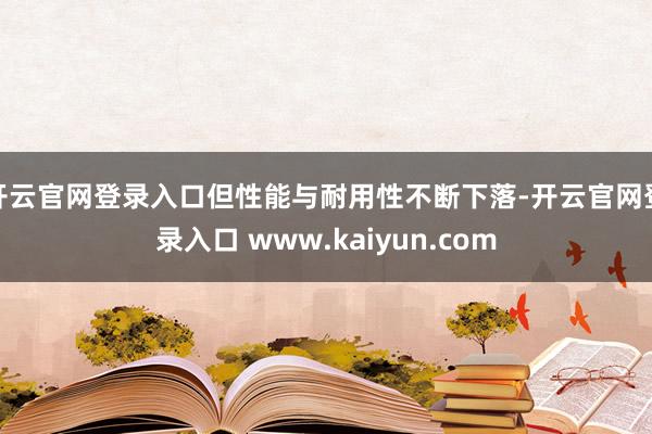 开云官网登录入口但性能与耐用性不断下落-开云官网登录入口 www.kaiyun.com