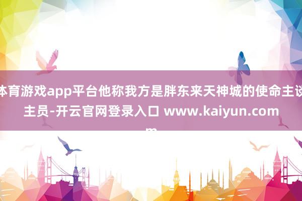 体育游戏app平台他称我方是胖东来天神城的使命主谈主员-开云官网登录入口 www.kaiyun.com