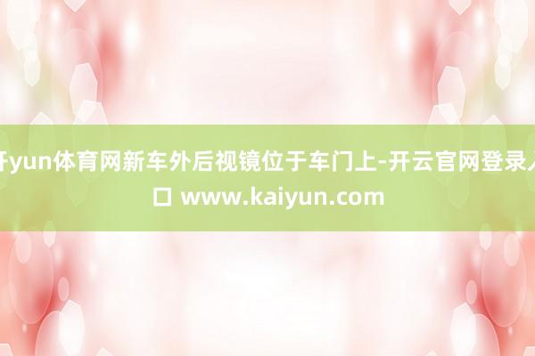 开yun体育网新车外后视镜位于车门上-开云官网登录入口 www.kaiyun.com
