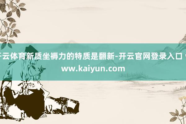 开云体育新质坐褥力的特质是翻新-开云官网登录入口 www.kaiyun.com
