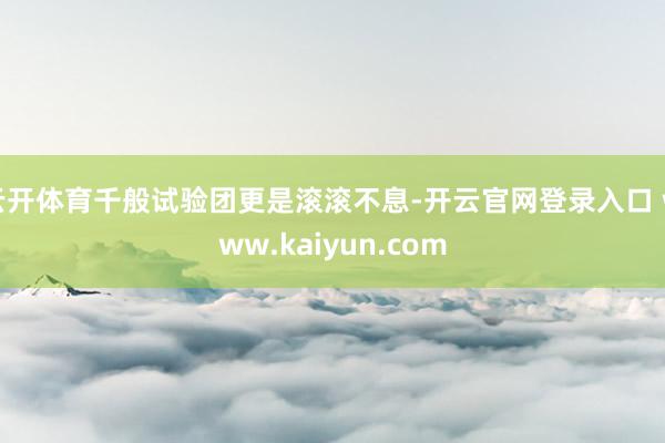 云开体育千般试验团更是滚滚不息-开云官网登录入口 www.kaiyun.com