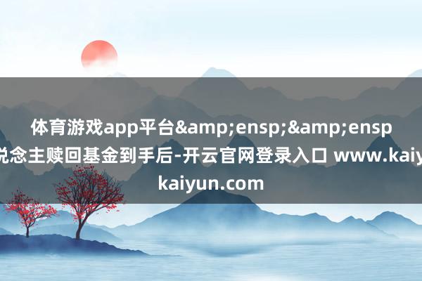 体育游戏app平台  投资东说念主赎回基金到手后-开云官网登录入口 www.kaiyun.com