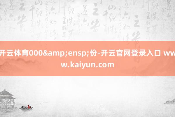 开云体育000 份-开云官网登录入口 www.kaiyun.com