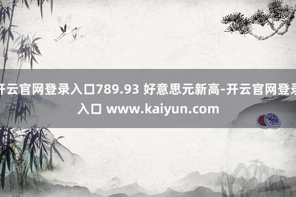 开云官网登录入口789.93 好意思元新高-开云官网登录入口 www.kaiyun.com