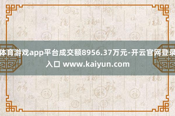 体育游戏app平台成交额8956.37万元-开云官网登录入口 www.kaiyun.com