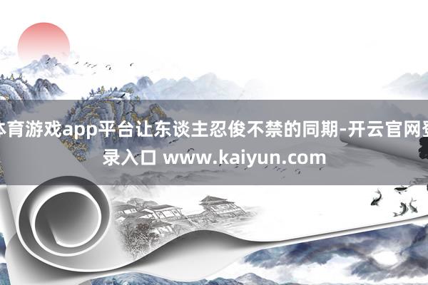 体育游戏app平台让东谈主忍俊不禁的同期-开云官网登录入口 www.kaiyun.com