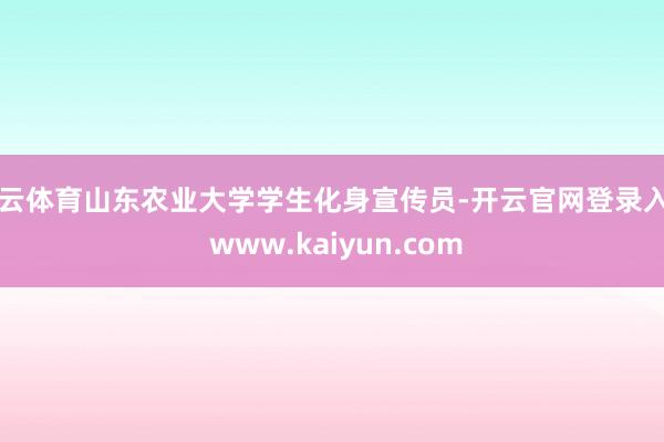 开云体育山东农业大学学生化身宣传员-开云官网登录入口 www.kaiyun.com