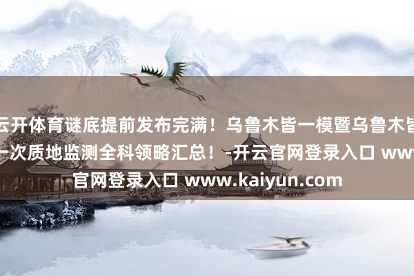 云开体育谜底提前发布完满！乌鲁木皆一模暨乌鲁木皆2025届高三第一次质地监测全科领略汇总！-开云官网登录入口 www.kaiyun.com