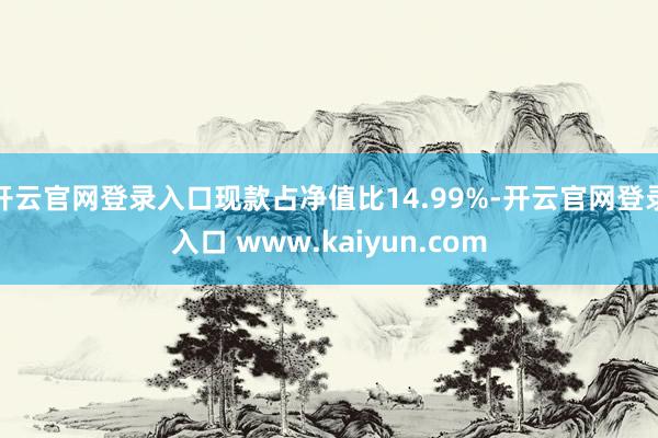 开云官网登录入口现款占净值比14.99%-开云官网登录入口 www.kaiyun.com