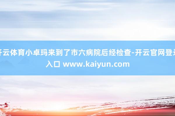 开云体育小卓玛来到了市六病院后经检查-开云官网登录入口 www.kaiyun.com