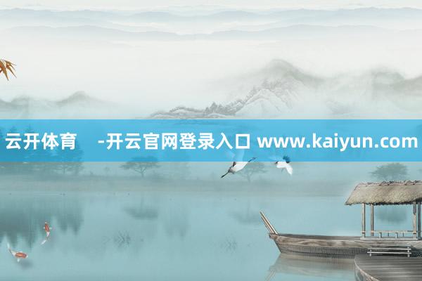 云开体育    -开云官网登录入口 www.kaiyun.com