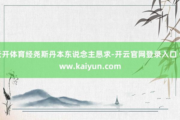 云开体育经尧斯丹本东说念主恳求-开云官网登录入口 www.kaiyun.com