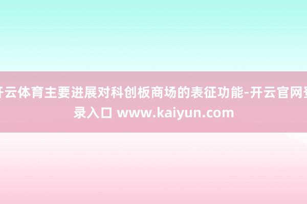 开云体育主要进展对科创板商场的表征功能-开云官网登录入口 www.kaiyun.com