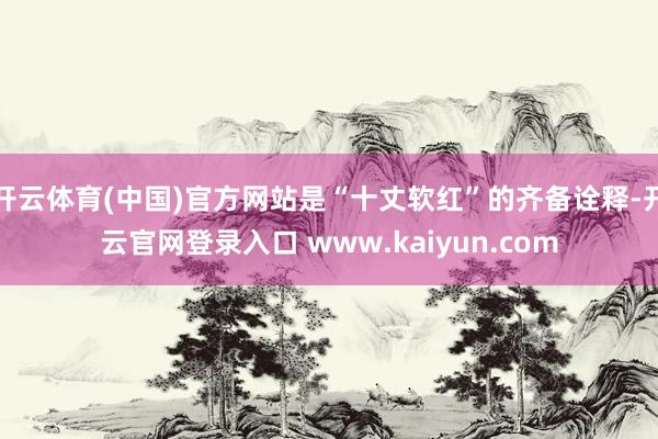 开云体育(中国)官方网站是“十丈软红”的齐备诠释-开云官网登录入口 www.kaiyun.com
