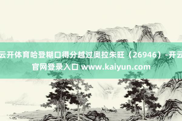 云开体育哈登糊口得分越过奥拉朱旺（26946）-开云官网登录入口 www.kaiyun.com
